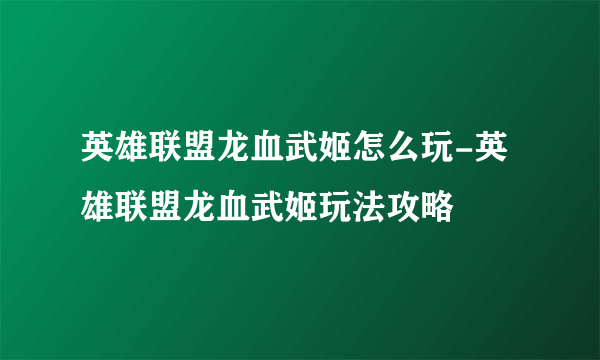 英雄联盟龙血武姬怎么玩-英雄联盟龙血武姬玩法攻略