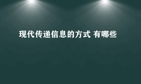 现代传递信息的方式 有哪些