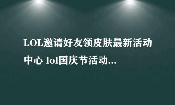 LOL邀请好友领皮肤最新活动中心 lol国庆节活动2016官网网址