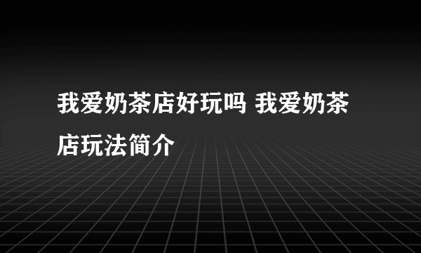 我爱奶茶店好玩吗 我爱奶茶店玩法简介