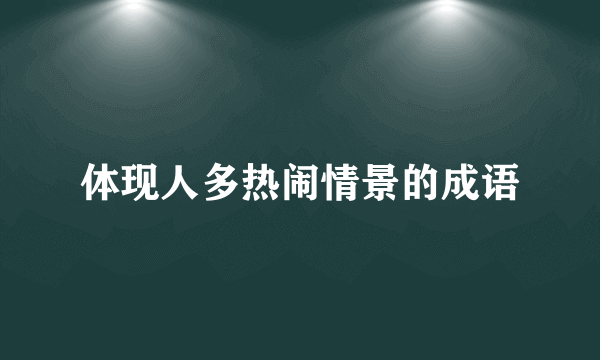 体现人多热闹情景的成语