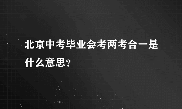 北京中考毕业会考两考合一是什么意思？