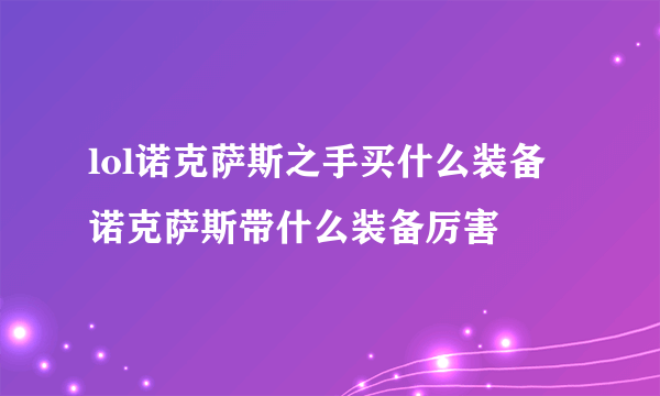 lol诺克萨斯之手买什么装备 诺克萨斯带什么装备厉害