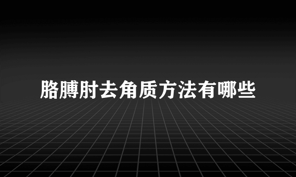 胳膊肘去角质方法有哪些