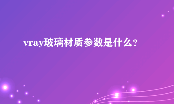 vray玻璃材质参数是什么？