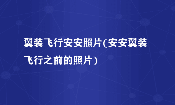 翼装飞行安安照片(安安翼装飞行之前的照片)