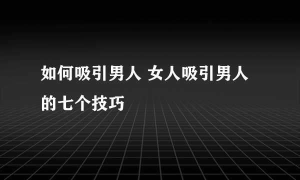 如何吸引男人 女人吸引男人的七个技巧