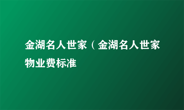 金湖名人世家（金湖名人世家物业费标准