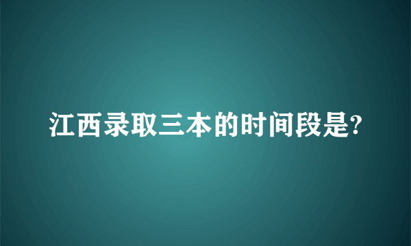 江西录取三本的时间段是?