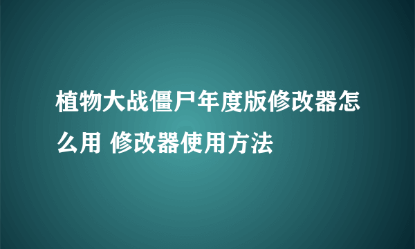 植物大战僵尸年度版修改器怎么用 修改器使用方法