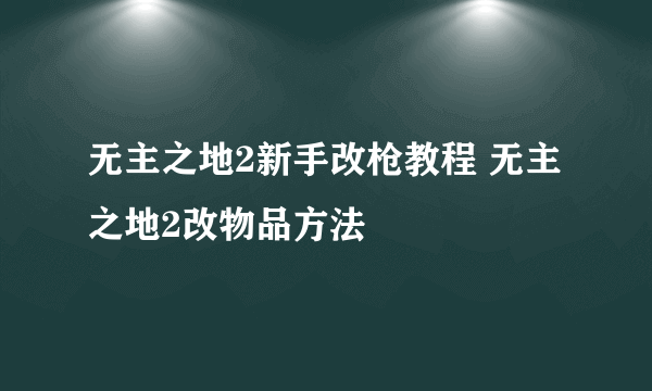 无主之地2新手改枪教程 无主之地2改物品方法