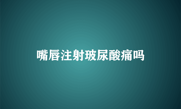 嘴唇注射玻尿酸痛吗