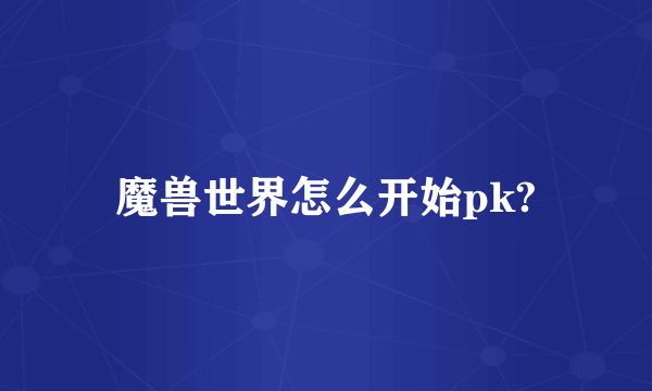 魔兽世界怎么开始pk?