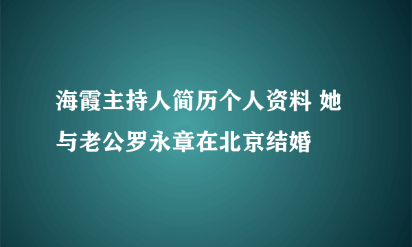 海霞主持人简历个人资料 她与老公罗永章在北京结婚