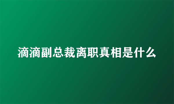 滴滴副总裁离职真相是什么