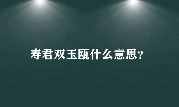 寿君双玉瓯什么意思？