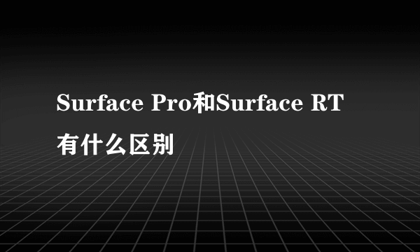 Surface Pro和Surface RT有什么区别