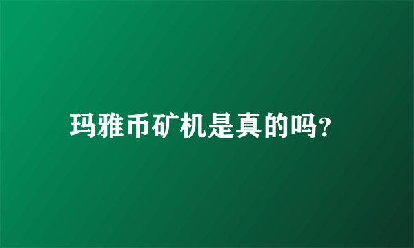 玛雅币矿机是真的吗？