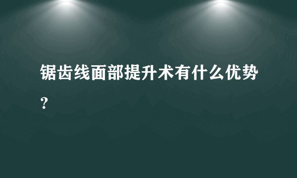 锯齿线面部提升术有什么优势？