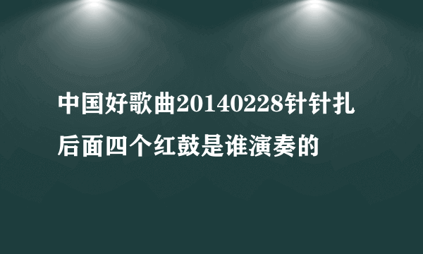 中国好歌曲20140228针针扎后面四个红鼓是谁演奏的