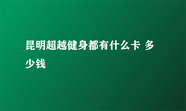 昆明超越健身都有什么卡 多少钱