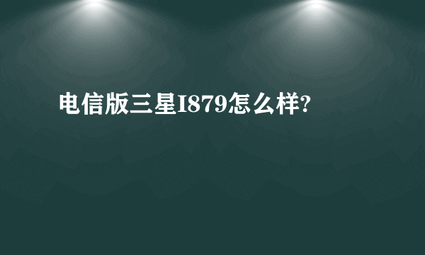 电信版三星I879怎么样?