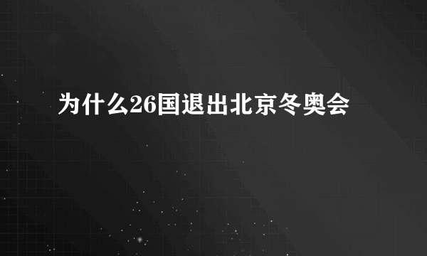 为什么26国退出北京冬奥会