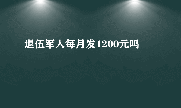 退伍军人每月发1200元吗