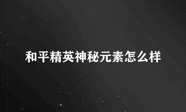 和平精英神秘元素怎么样