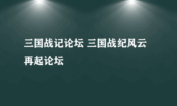 三国战记论坛 三国战纪风云再起论坛