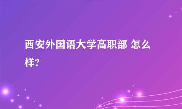 西安外国语大学高职部 怎么样?