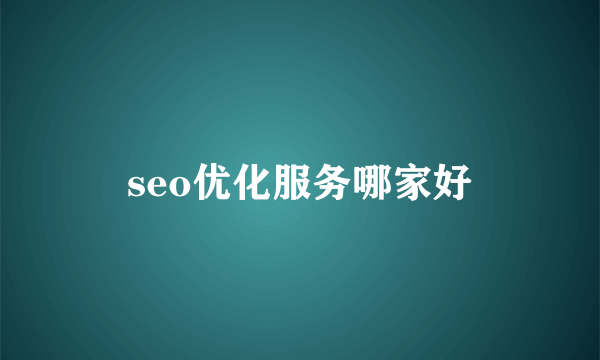 seo优化服务哪家好