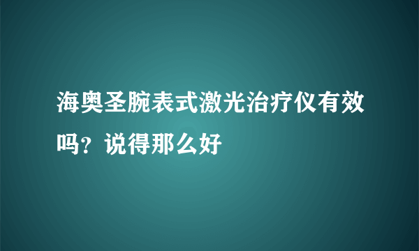 海奥圣腕表式激光治疗仪有效吗？说得那么好