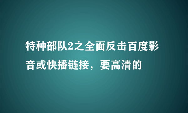 特种部队2之全面反击百度影音或快播链接，要高清的