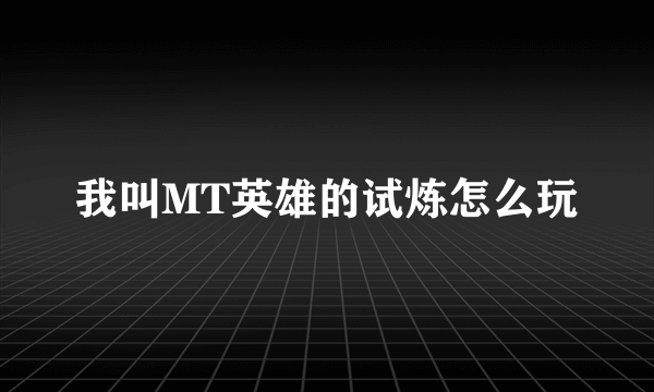 我叫MT英雄的试炼怎么玩