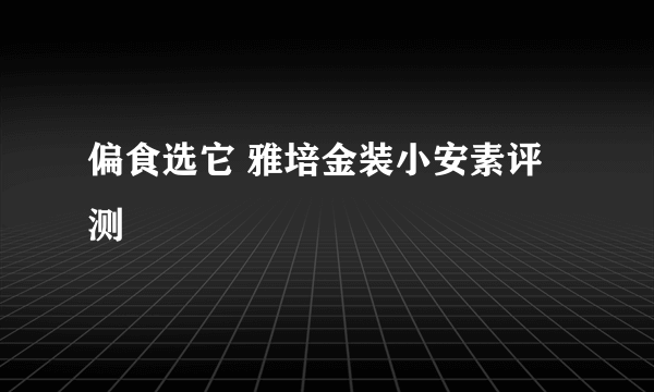 偏食选它 雅培金装小安素评测