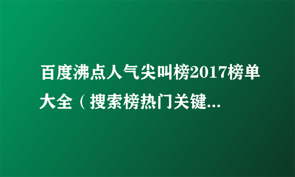 百度沸点人气尖叫榜2017榜单大全（搜索榜热门关键词汇总）