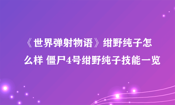 《世界弹射物语》绀野纯子怎么样 僵尸4号绀野纯子技能一览