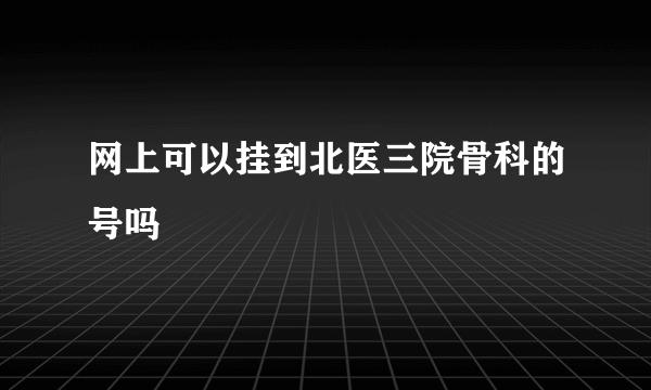 网上可以挂到北医三院骨科的号吗