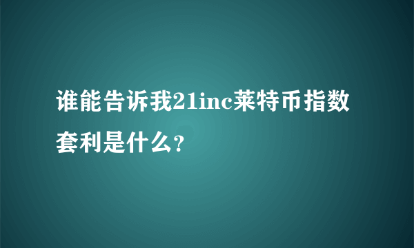 谁能告诉我21inc莱特币指数套利是什么？