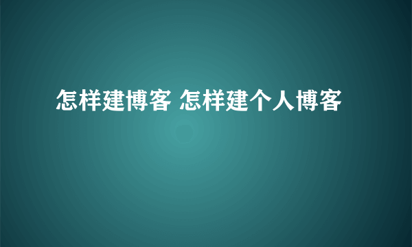 怎样建博客 怎样建个人博客