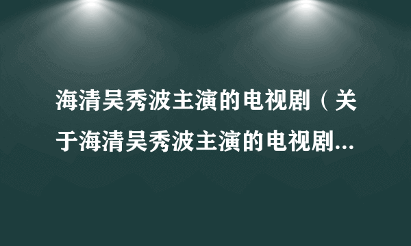 海清吴秀波主演的电视剧（关于海清吴秀波主演的电视剧的简介）