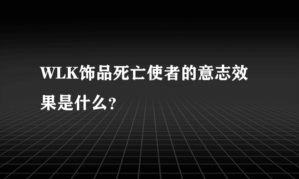 WLK饰品死亡使者的意志效果是什么？