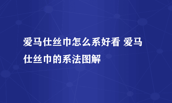 爱马仕丝巾怎么系好看 爱马仕丝巾的系法图解