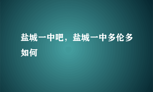 盐城一中吧，盐城一中多伦多如何