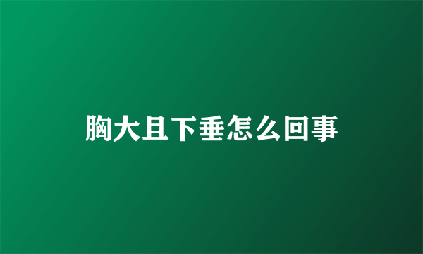 胸大且下垂怎么回事