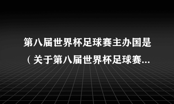 第八届世界杯足球赛主办国是（关于第八届世界杯足球赛主办国是的简介）