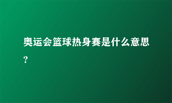 奥运会篮球热身赛是什么意思？