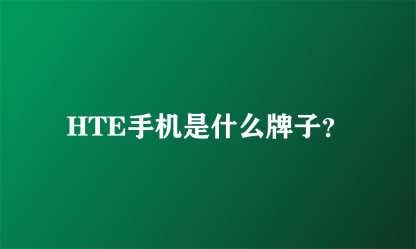 HTE手机是什么牌子？