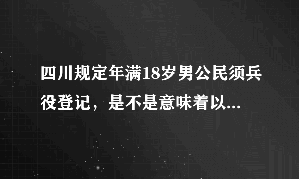 四川规定年满18岁男公民须兵役登记，是不是意味着以后必须服兵役？